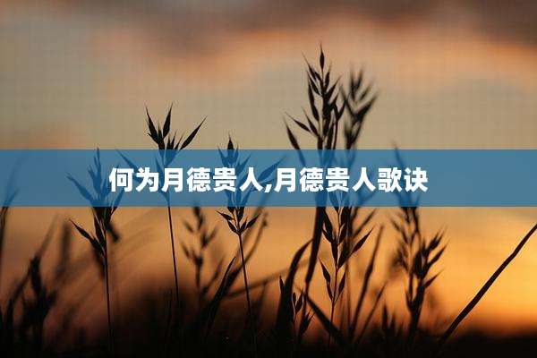 何为月德贵人,月德贵人歌诀