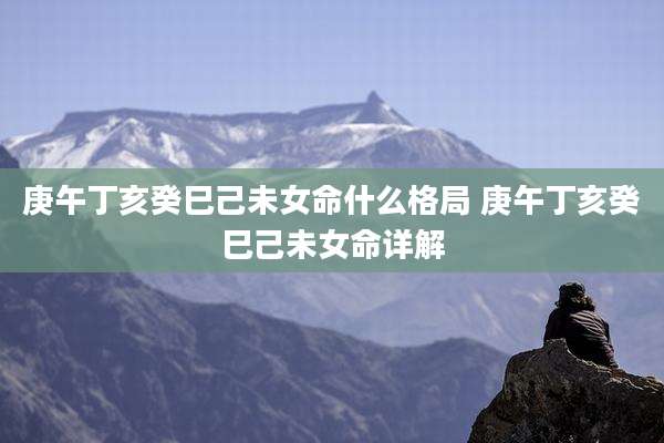 庚午丁亥癸巳己未女命什么格局 庚午丁亥癸巳己未女命详解