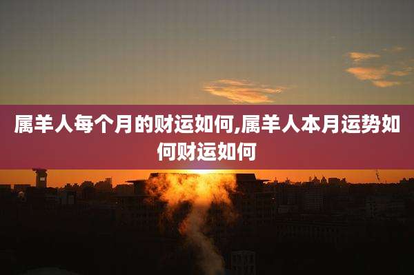 属羊人每个月的财运如何,属羊人本月运势如何财运如何