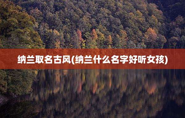 纳兰取名古风(纳兰什么名字好听女孩)