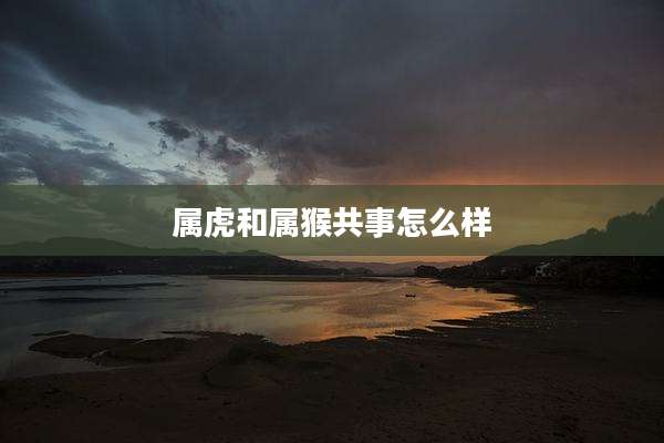 属虎和属猴共事怎么样
