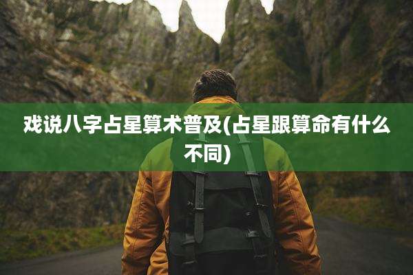 戏说八字占星算术普及(占星跟算命有什么不同)
