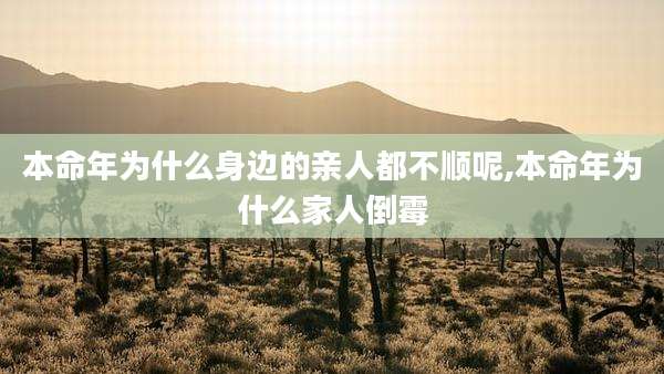 本命年为什么身边的亲人都不顺呢,本命年为什么家人倒霉