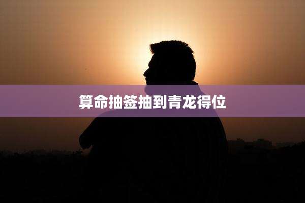 算命抽签抽到青龙得位