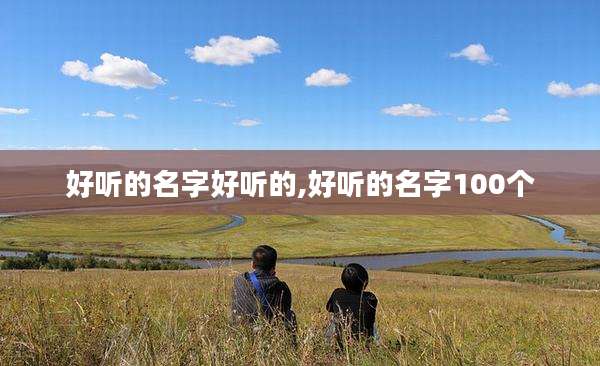 好听的名字好听的,好听的名字100个