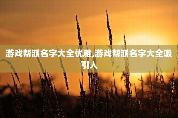 游戏帮派名字大全优雅,游戏帮派名字大全吸引人
