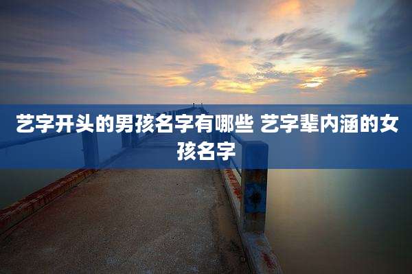 艺字开头的男孩名字有哪些 艺字辈内涵的女孩名字