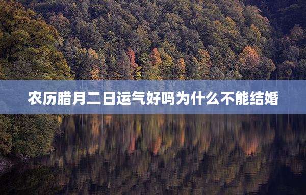 农历腊月二日运气好吗为什么不能结婚
