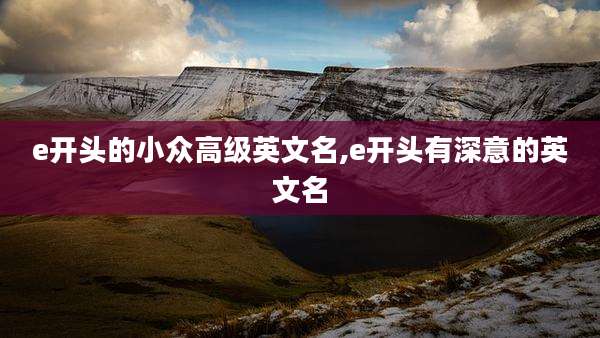 e开头的小众高级英文名,e开头有深意的英文名