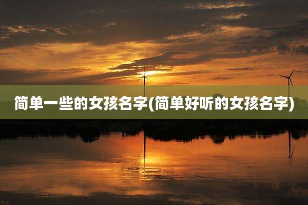 简单一些的女孩名字(简单好听的女孩名字)