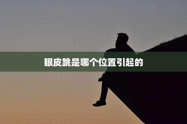 眼皮跳是哪个位置引起的