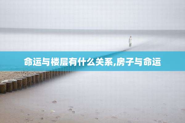 命运与楼层有什么关系,房子与命运