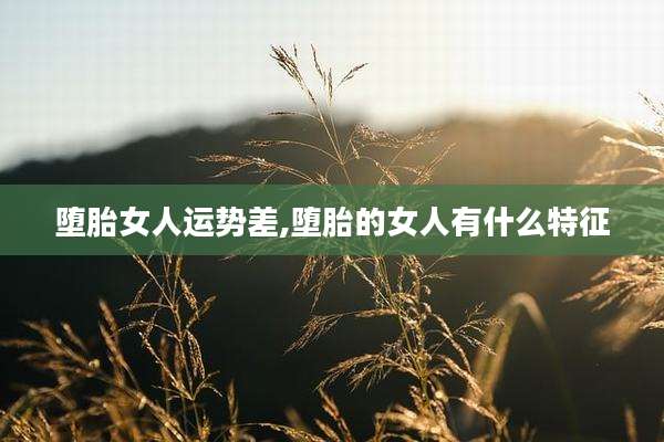 堕胎女人运势差,堕胎的女人有什么特征