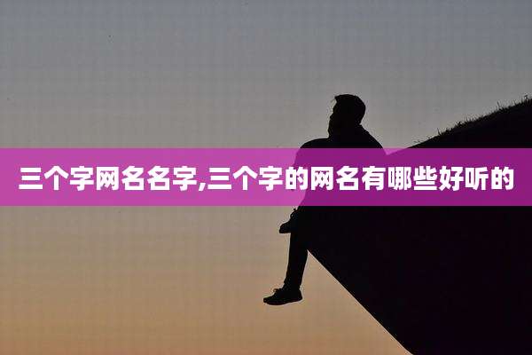 三个字网名名字,三个字的网名有哪些好听的