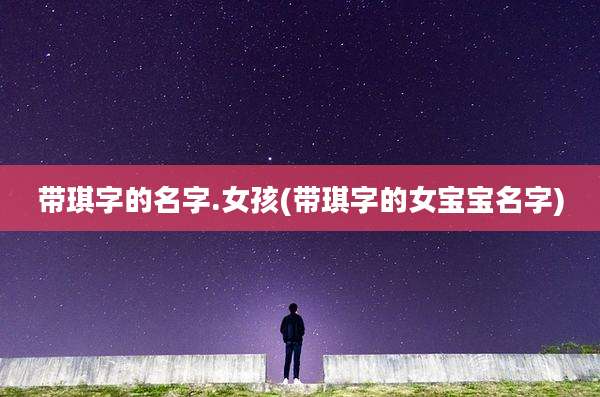 带琪字的名字.女孩(带琪字的女宝宝名字)