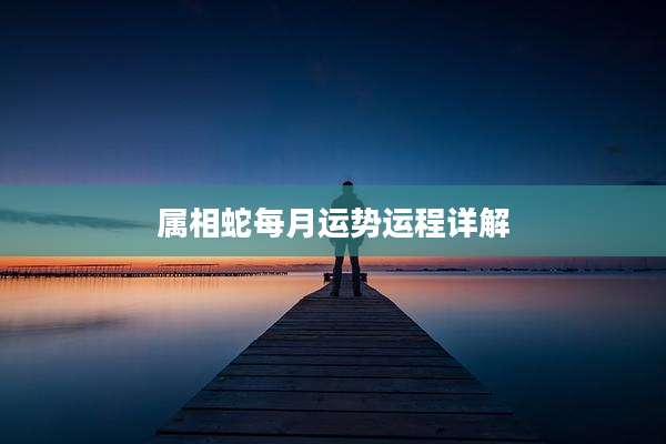 属相蛇每月运势运程详解