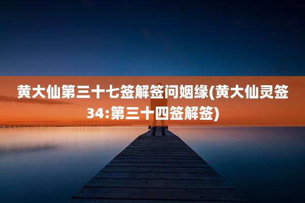 黄大仙第三十七签解签问姻缘(黄大仙灵签34:第三十四签解签)