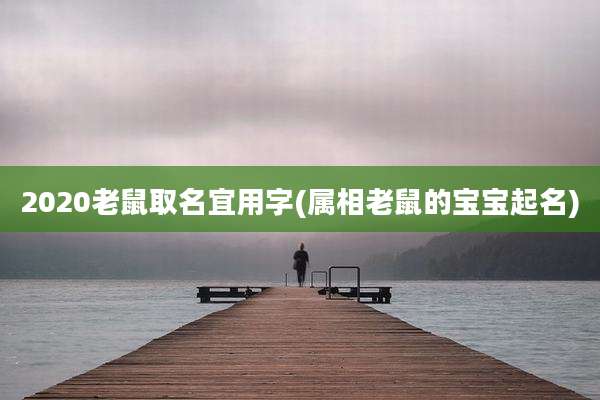 2020老鼠取名宜用字(属相老鼠的宝宝起名)