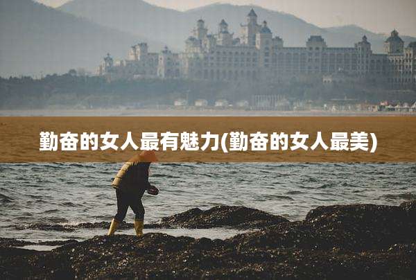勤奋的女人最有魅力(勤奋的女人最美)