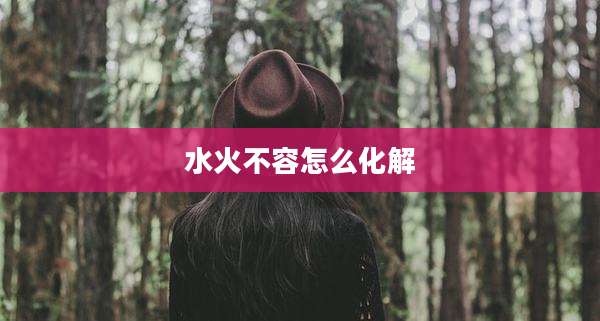水火不容怎么化解