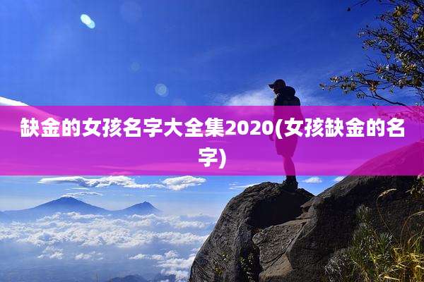 缺金的女孩名字大全集2020(女孩缺金的名字)