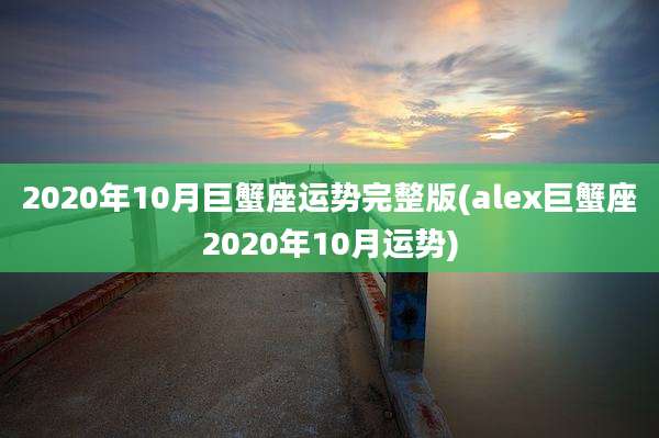 2020年10月巨蟹座运势完整版(alex巨蟹座2020年10月运势)