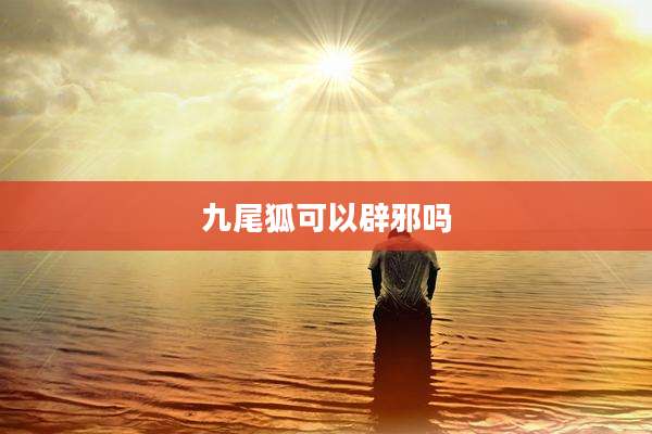 九尾狐可以辟邪吗