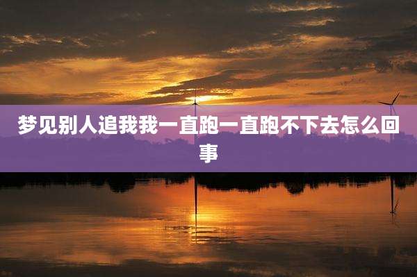 梦见别人追我我一直跑一直跑不下去怎么回事