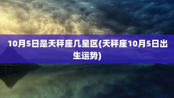 10月5日是天秤座几星区(天秤座10月5日出生运势)