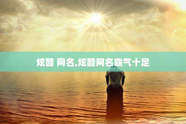 炫酷 网名,炫酷网名霸气十足