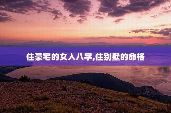 住豪宅的女人八字,住别墅的命格