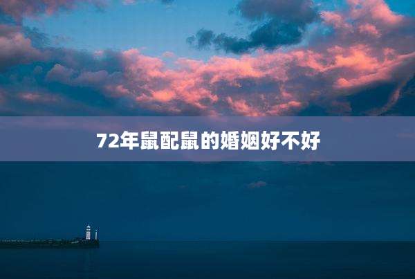 72年鼠配鼠的婚姻好不好