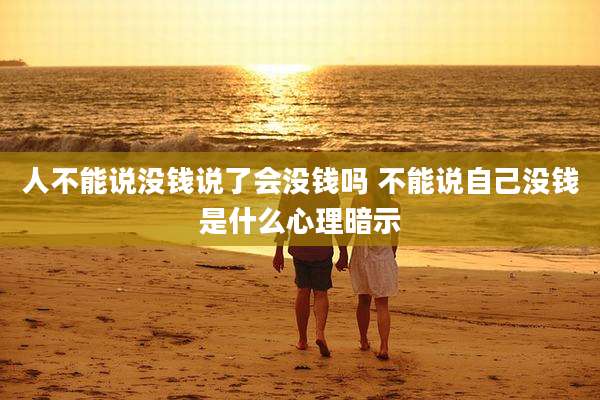 人不能说没钱说了会没钱吗 不能说自己没钱是什么心理暗示