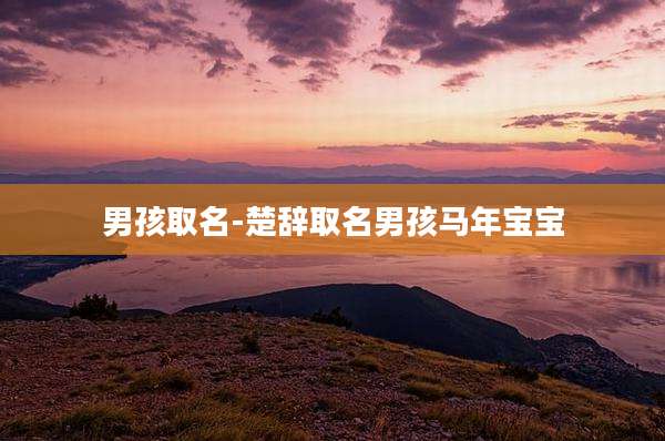 男孩取名-楚辞取名男孩马年宝宝