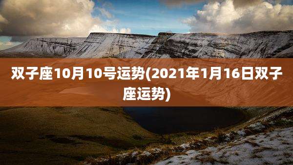 双子座10月10号运势(2021年1月16日双子座运势)