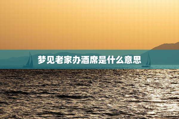梦见老家办酒席是什么意思
