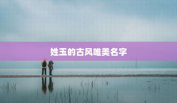 姓玉的古风唯美名字