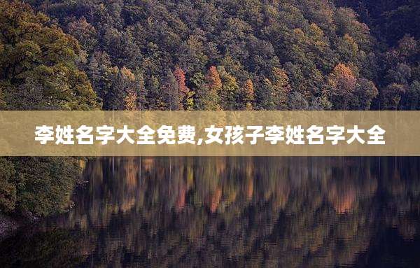 李姓名字大全免费,女孩子李姓名字大全