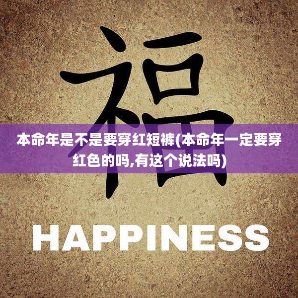 本命年是不是要穿红短裤(本命年一定要穿红色的吗,有这个说法吗)