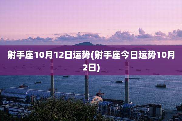 射手座10月12日运势(射手座今日运势10月2日)