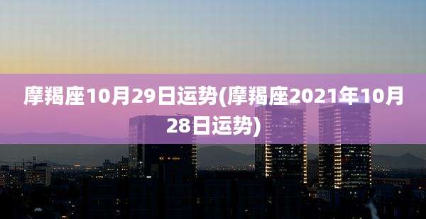 摩羯座10月29日运势(摩羯座2021年10月28日运势)