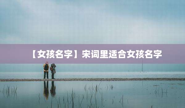 【女孩名字】宋词里适合女孩名字