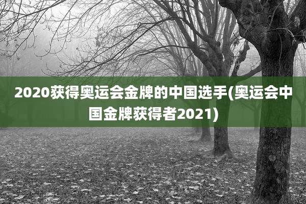 2020获得奥运会金牌的中国选手(奥运会中国金牌获得者2021)