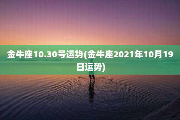 金牛座10.30号运势(金牛座2021年10月19日运势)