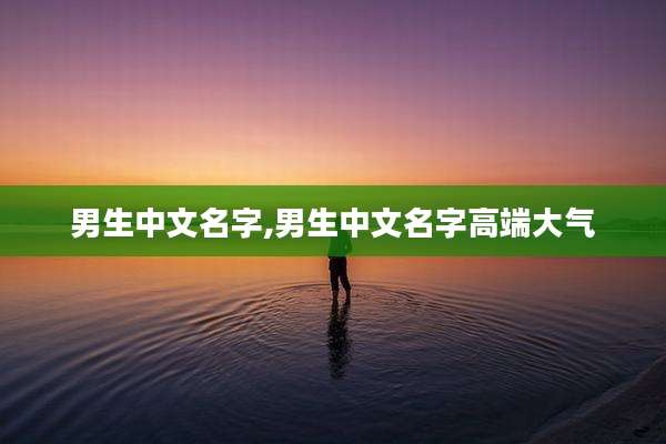 男生中文名字,男生中文名字高端大气