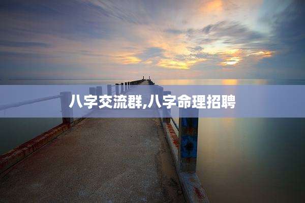 八字交流群,八字命理招聘
