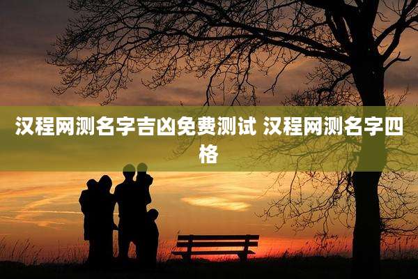 汉程网测名字吉凶免费测试 汉程网测名字四格