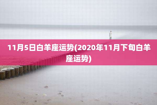 11月5日白羊座运势(2020年11月下旬白羊座运势)