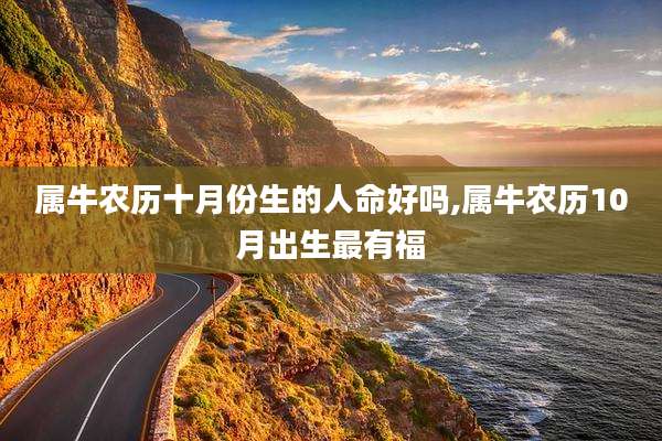 属牛农历十月份生的人命好吗,属牛农历10月出生最有福