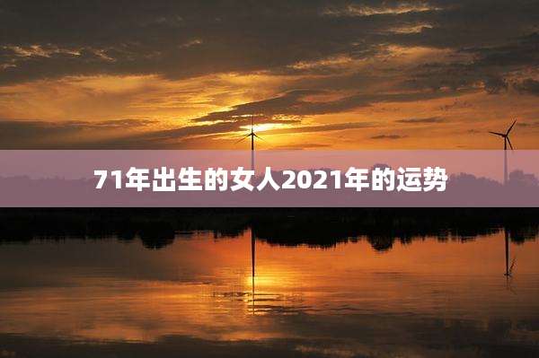 71年出生的女人2021年的运势